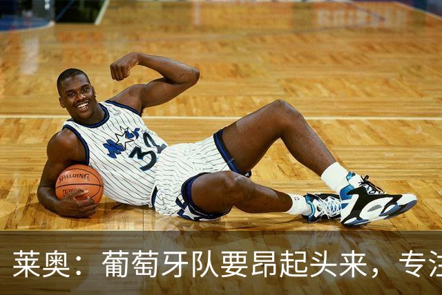 莱奥：葡萄牙队要昂起头来，专注于下一场比赛